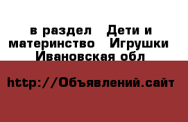  в раздел : Дети и материнство » Игрушки . Ивановская обл.